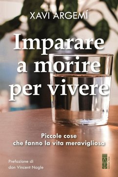 Imparare a morire per vivere. Piccole cose che fanno la vita meravigliosa - Argemí, Xavi