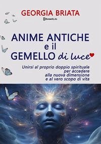 Anime antiche e il gemello di luce. Unirsi al proprio doppio spirituale per accedere alla nuova dimensione e al vero scopo di vita - Briata, Georgia