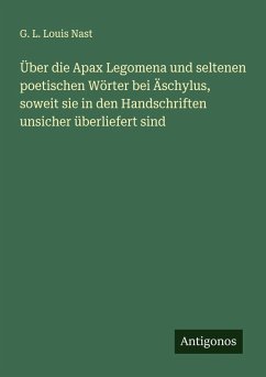 Über die Apax Legomena und seltenen poetischen Wörter bei Äschylus, soweit sie in den Handschriften unsicher überliefert sind - Nast, G. L. Louis