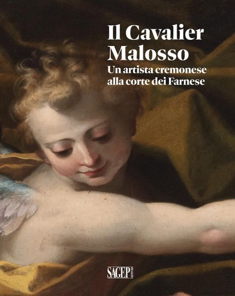 Il Cavalier Malosso. Un artista cremonese alla corte dei Farnese Il Cavalier Malosso. Un artista cremonese alla corte dei Farnese