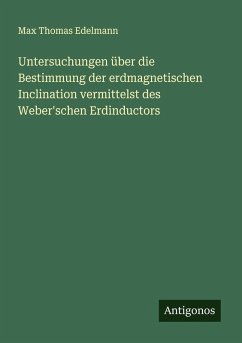 Cover Untersuchungen über die Bestimmung der erdmagnetischen Inclination vermittelst des Weber'schen Erdinductors