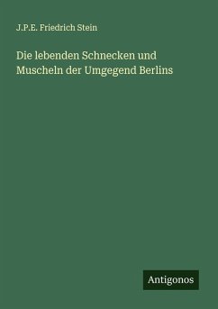 Die lebenden Schnecken und Muscheln der Umgegend Berlins - Stein, J. P. E. Friedrich