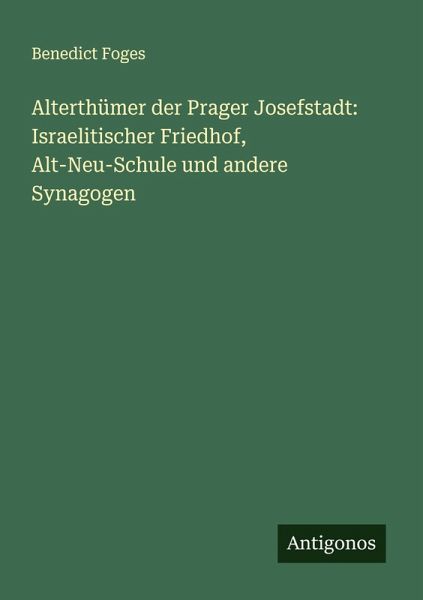 Alterthümer der Prager Josefstadt: Israelitischer Friedhof, Alt-Neu-Schule und andere Synagogen Alterthümer der Prager Josefstadt: Israelitischer Friedhof, Alt-Neu-Schule und andere Synagogen