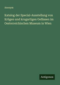 Katalog der Special-Ausstellung von Krügen und krugartigen Gefässen im Oesterreichischen Museum in Wien Cover Katalog der Special-Ausstellung von Krügen und krugartigen Gefässen im Oesterreichischen Museum in Wien
