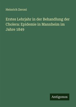 Erstes Lehrjahr in der Behandlung der Cholera: Epidemie in Mannheim im Jahre 1849 - Zeroni, Heinrich
