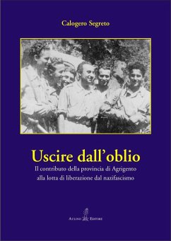 Uscire dall'oblio. Il contributo della provincia di Agrigento alla lotta di liberazione dal nazifascismo - Segreto, Calogero