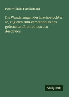 Cover Die Wanderungen der Inachostochter Io, zugleich zum Verständniss des gefesselten Prometheus des Aeschylos