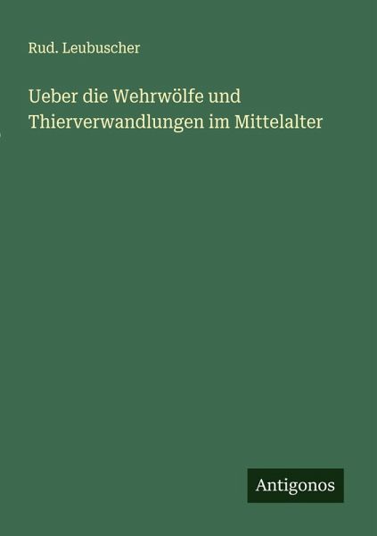 Ueber die Wehrwölfe und Thierverwandlungen im Mittelalter Ueber die Wehrwölfe und Thierverwandlungen im Mittelalter