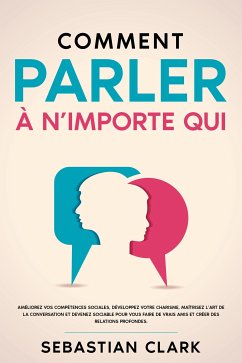Comment parler à n’importe qui: Améliorez vos compétences sociales, développez votre charisme, maîtrisez l’art de la conversation et devenez sociable pour vous faire de vrais amis et créer des relations profondes. (eBook, ePUB) - Clark, Sebastian