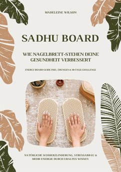 Cover Sadhu Board - Wie Nagelbrett-Stehen deine Gesundheit verbessert: Natürliche Schmerzlinderung, Stressabbau & mehr Energie durch uraltes Wissen (Energy Board Guide inkl. Übungen & 30-Tage-Challenge) (eBook, ePUB)