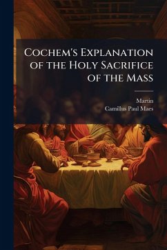 Cochem's Explanation of the Holy Sacrifice of the Mass - Martin; Maes, Camillus Paul