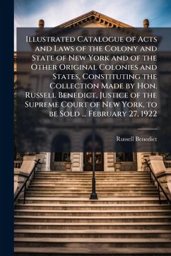 Illustrated Catalogue of Acts and Laws of the Colony and State of New York and of the Other Original Colonies and States, Constituting the Collection Made by Hon. Russell Benedict, Justice of the Supreme Court of New York, to be Sold ... February 27, 1922 - Benedict, Russell