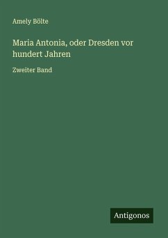 Maria Antonia, oder Dresden vor hundert Jahren - Bölte, Amely