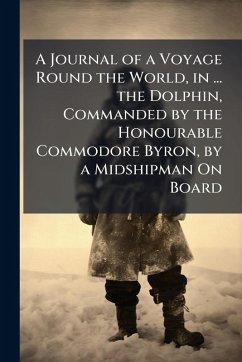 A Journal of a Voyage Round the World, in ... the Dolphin, Commanded by the Honourable Commodore Byron, by a Midshipman On Board