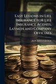Easy Lessons in Life Insurance for Life Insurance Agents, Laymen and Company Officials Easy Lessons in Life Insurance for Life Insurance Agents, Laymen and Company Officials