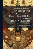 A Monographic Revision of the Twisted Winged Insects Comprising the Order Strepsiptera Kirby A Monographic Revision of the Twisted Winged Insects Comprising the Order Strepsiptera Kirby