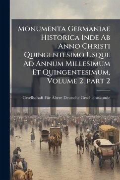 Monumenta Germaniae Historica Inde Ab Anno Christi Quingentesimo Usque Ad Annum Millesimum Et Quingentesimum, Volume 2, part 2 Monumenta Germaniae Historica Inde Ab Anno Christi Quingentesimo Usque Ad Annum Millesimum Et Quingentesimum, Volume 2, part 2