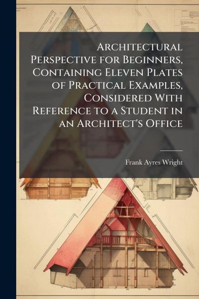 Architectural Perspective for Beginners, Containing Eleven Plates of Practical Examples, Considered With Reference to a Student in an Architect's Office