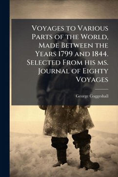 Voyages to Various Parts of the World, Made Between the Years 1799 and 1844. Selected From his ms. Journal of Eighty Voyages - Coggeshall, George