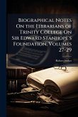 Biographical Notes On the Librarians of Trinity College On Sir Edward Stanhope's Foundation, Volumes 27-29
