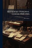 EB Vickery Personal Ledger 1900-1905 EB Vickery Personal Ledger 1900-1905