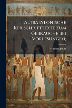 Altbabylonische Keilschrifttexte zum Gebrauche bei Vorlesungen; - Winckler, Hugo Altbabylonische Keilschrifttexte zum Gebrauche bei Vorlesungen; - Winckler, Hugo