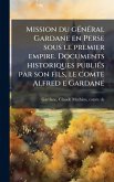 Mission du gÃ(c)nÃ(c)ral Gardane en Perse sous le premier empire. Documents historiques publiÃ(c)s par son fils, le comte Alfred e Gardane