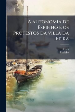A autonomia de Espinho e os protestos da villa da Feira - (Portugal), Feira; (Portugal), Espinho