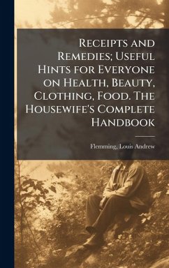 Cover Receipts and Remedies; Useful Hints for Everyone on Health, Beauty, Clothing, Food. The Housewife's Complete Handbook