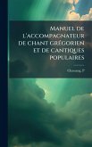 Manuel de l'accompagnateur de chant grÃ(c)gorien et de cantiques populaires Manuel de l'accompagnateur de chant grÃ(c)gorien et de cantiques populaires