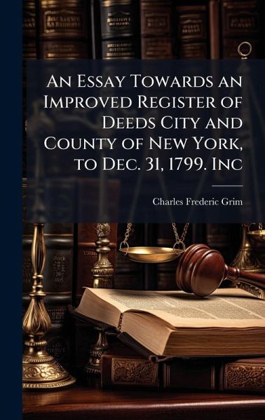An Essay Towards an Improved Register of Deeds City and County of New York, to Dec. 31, 1799. Inc