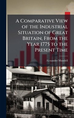 A Comparative View of the Industrial Situation of Great Britain, From the Year 1775 to the Present Time - Mundell, Alexander