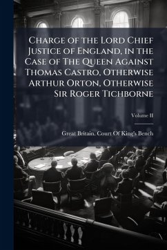 Cover Charge of the Lord Chief Justice of England, in the Case of The Queen Against Thomas Castro, Otherwise Arthur Orton, Otherwise Sir Roger Tichborne