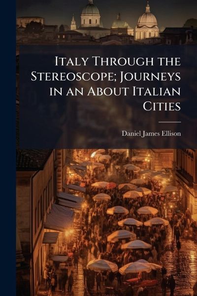 Italy Through the Stereoscope; Journeys in an About Italian Cities Italy Through the Stereoscope; Journeys in an About Italian Cities