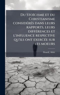 Du Stoïcisme et du Christianisme considÃ(c)rÃ(c)s dans leurs rapports, leurs diffÃ(c)rences et l'influence respective qu'ils ont exercÃ(c)e sur les moeurs - Abbã(c), Dourif