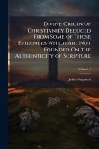 Divine Origin of Christianity Deduced From Some of Those Evidences Which Are Not Founded On the Authenticity of Scripture Divine Origin of Christianity Deduced From Some of Those Evidences Which Are Not Founded On the Authenticity of Scripture