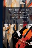 Attendez-moi sous l'orme; opÃ(c)ra-comique en l acte d'après Regnard