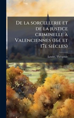 De la sorcellerie et de la justice criminelle Ã Valenciennes (16e et 17e siècles)