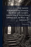 The Sandy Foundation Shaken, to Which Is Added, Innocency With Her Open Face, by Way of Apology The Sandy Foundation Shaken, to Which Is Added, Innocency With Her Open Face, by Way of Apology