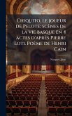 Chiquito, le joueur de Pelote; scènes de la vie basque en 4 actes d'après Pierre Loti. Poème de Henri Cain