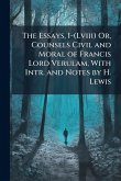 The Essays, I-(Lviii) Or, Counsels Civil and Moral of Francis Lord Verulam, With Intr. and Notes by H. Lewis