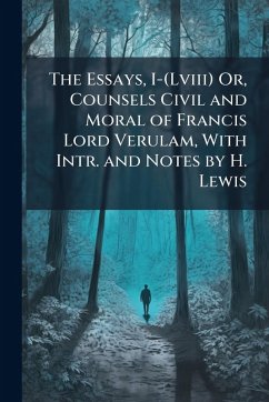 Cover The Essays, I-(Lviii) Or, Counsels Civil and Moral of Francis Lord Verulam, With Intr. and Notes by H. Lewis