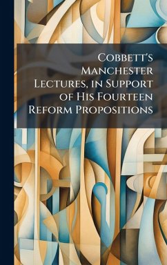 Cobbett's Manchester Lectures, in Support of His Fourteen Reform Propositions