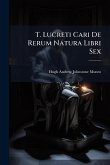 T. Lucreti Cari De Rerum Natura Libri Sex
