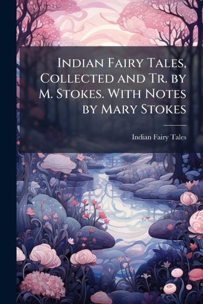 Indian Fairy Tales, Collected and Tr. by M. Stokes. With Notes by Mary Stokes