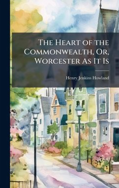 The Heart of the Commonwealth, Or, Worcester As It Is - Howland, Henry Jenkins