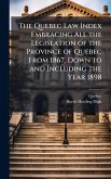 The Quebec Law Index Embracing All the Legislation of the Province of Quebec From 1867, Down to and Including the Year 1898 The Quebec Law Index Embracing All the Legislation of the Province of Quebec From 1867, Down to and Including the Year 1898