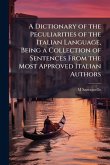 A Dictionary of the Peculiarities of the Italian Language, Being a Collection of Sentences From the Most Approved Italian Authors