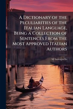 Cover A Dictionary of the Peculiarities of the Italian Language, Being a Collection of Sentences From the Most Approved Italian Authors