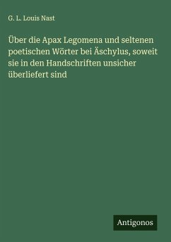 Cover Über die Apax Legomena und seltenen poetischen Wörter bei Äschylus, soweit sie in den Handschriften unsicher überliefert sind